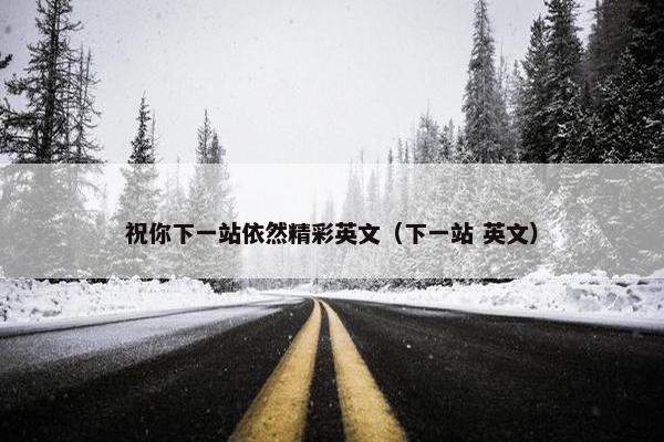 祝你下一站依然精彩英文（下一站 英文）