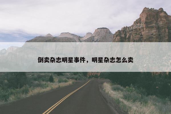 倒卖杂志明星事件，明星杂志怎么卖