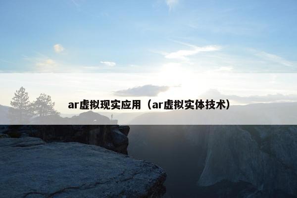 ar虚拟现实应用（ar虚拟实体技术）