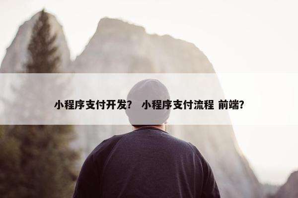小程序支付开发？ 小程序支付流程 前端？
