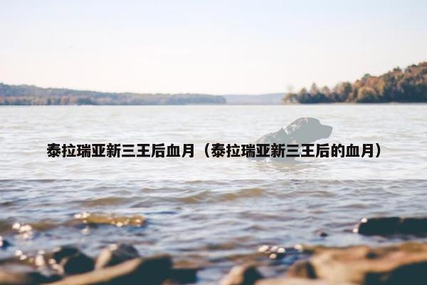 泰拉瑞亚新三王后血月（泰拉瑞亚新三王后的血月）