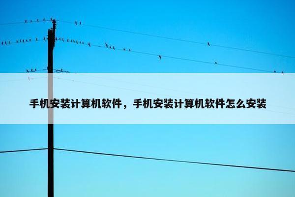 手机安装计算机软件，手机安装计算机软件怎么安装