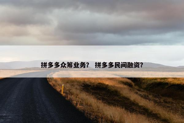 拼多多众筹业务？ 拼多多民间融资？