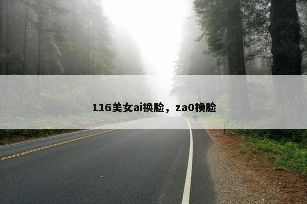 116美女ai换脸，za0换脸