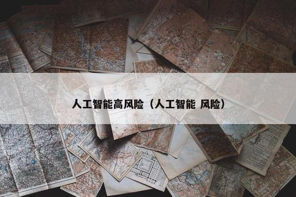 人工智能高风险（人工智能 风险）