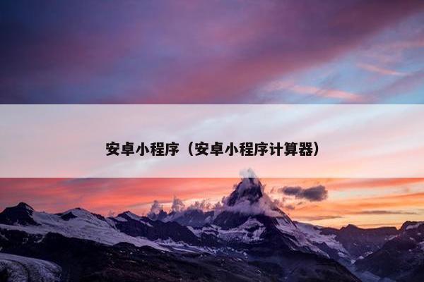 安卓小程序（安卓小程序计算器）