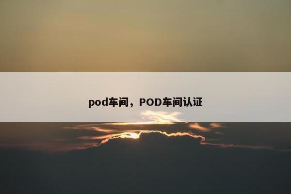 pod车间，POD车间认证