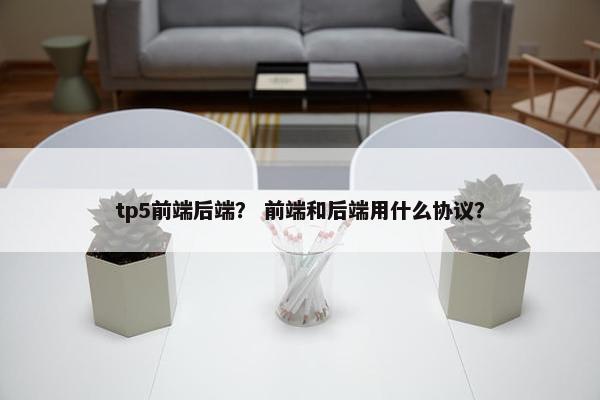 tp5前端后端？ 前端和后端用什么协议？