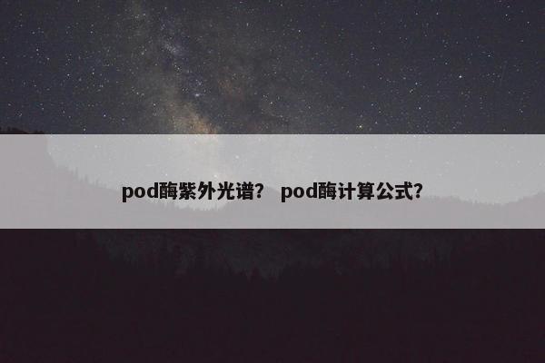 pod酶紫外光谱？ pod酶计算公式？