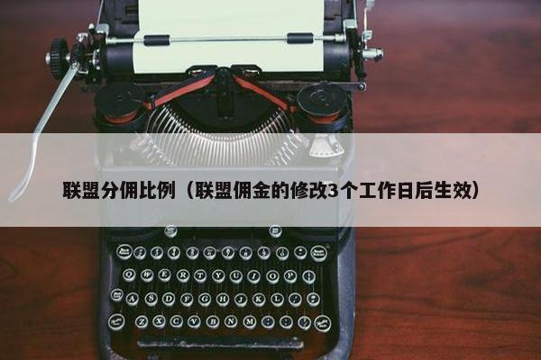 联盟分佣比例（联盟佣金的修改3个工作日后生效）