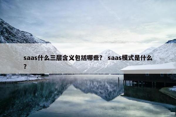 saas什么三层含义包括哪些？ saas模式是什么？