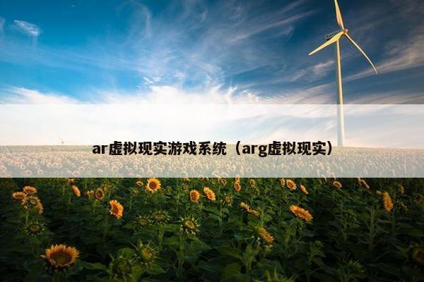 ar虚拟现实游戏系统（arg虚拟现实）