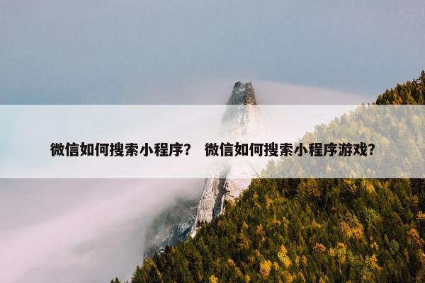 微信如何搜索小程序？ 微信如何搜索小程序游戏？