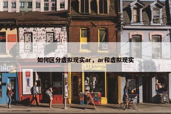 如何区分虚拟现实ar，ar和虚拟现实