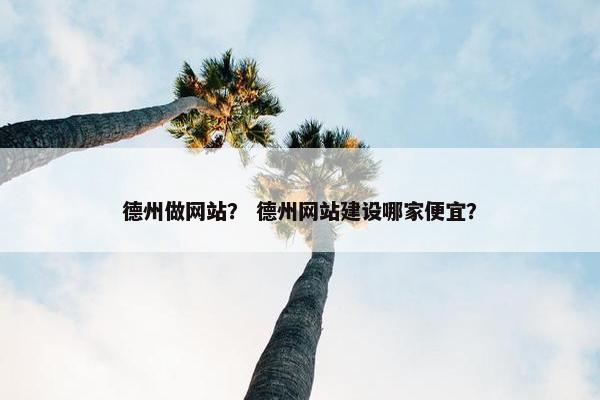 德州做网站？ 德州网站建设哪家便宜？
