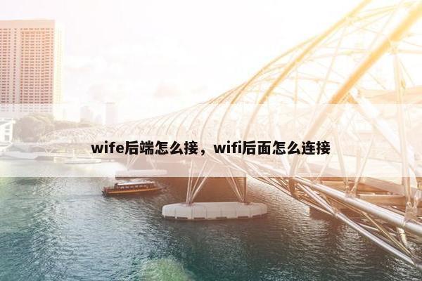 wife后端怎么接，wifi后面怎么连接