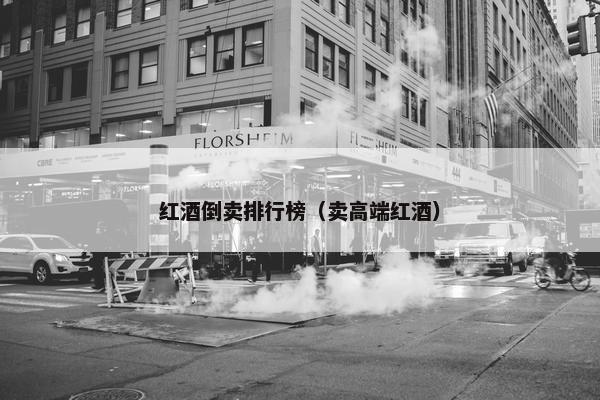红酒倒卖排行榜（卖高端红酒）