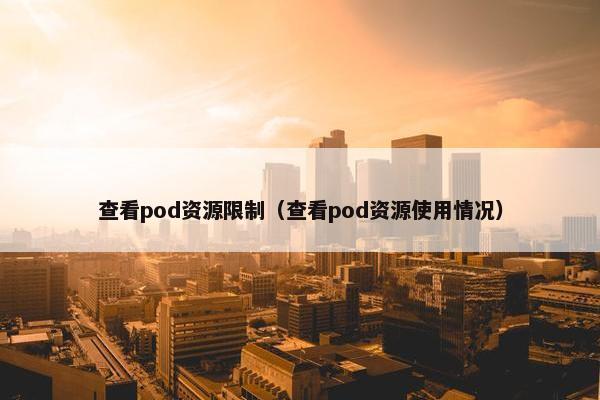 查看pod资源限制（查看pod资源使用情况）