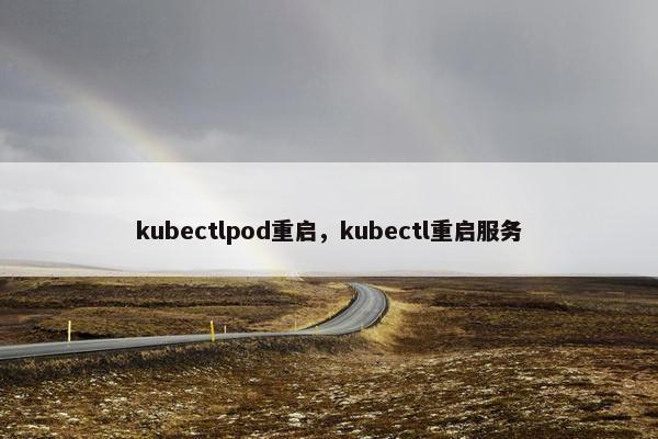 kubectlpod重启，kubectl重启服务