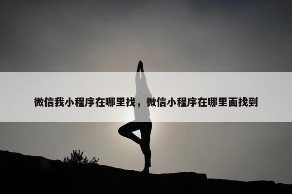 微信我小程序在哪里找，微信小程序在哪里面找到