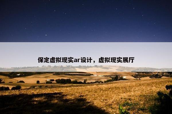 保定虚拟现实ar设计，虚拟现实展厅