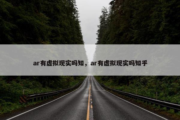 ar有虚拟现实吗知，ar有虚拟现实吗知乎