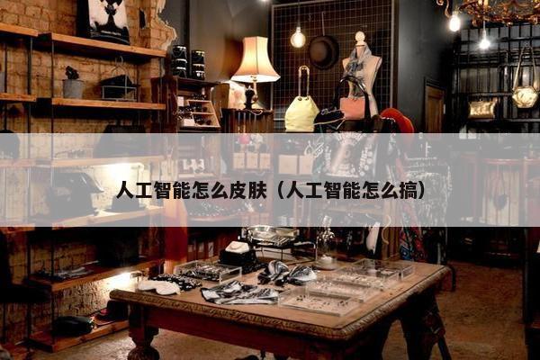 人工智能怎么皮肤（人工智能怎么搞）