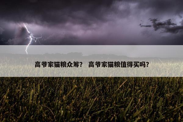 高爷家猫粮众筹？ 高爷家猫粮值得买吗？