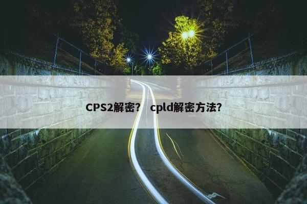 CPS2解密？ cpld解密方法？