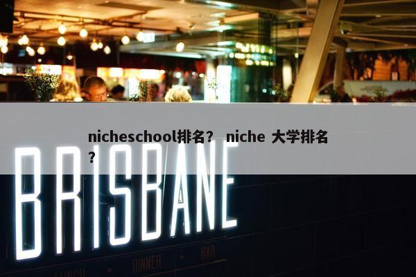 nicheschool排名？ niche 大学排名？