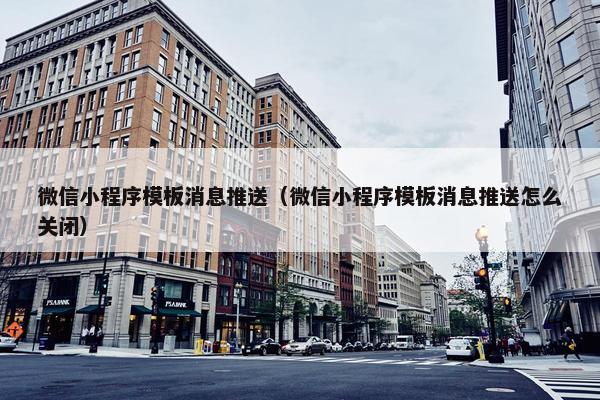 微信小程序模板消息推送（微信小程序模板消息推送怎么关闭）